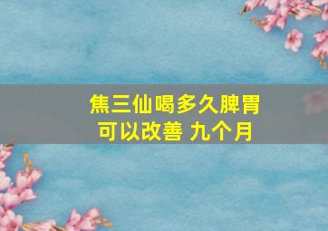 焦三仙喝多久脾胃可以改善 九个月